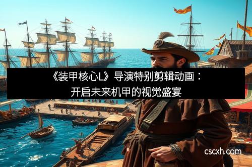 《装甲核心L》导演特别剪辑动画：开启未来机甲的视觉盛宴